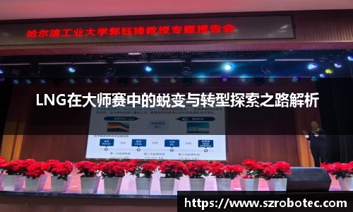 LNG在大师赛中的蜕变与转型探索之路解析