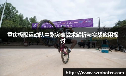 重庆极限运动队中路突破战术解析与实战应用探讨
