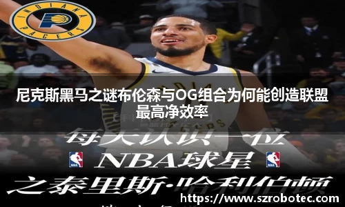尼克斯黑马之谜布伦森与OG组合为何能创造联盟最高净效率
