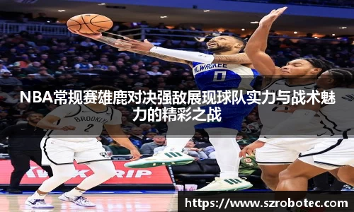NBA常规赛雄鹿对决强敌展现球队实力与战术魅力的精彩之战