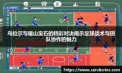 乌拉尔与喀山宝石的精彩对决揭示足球战术与团队协作的魅力